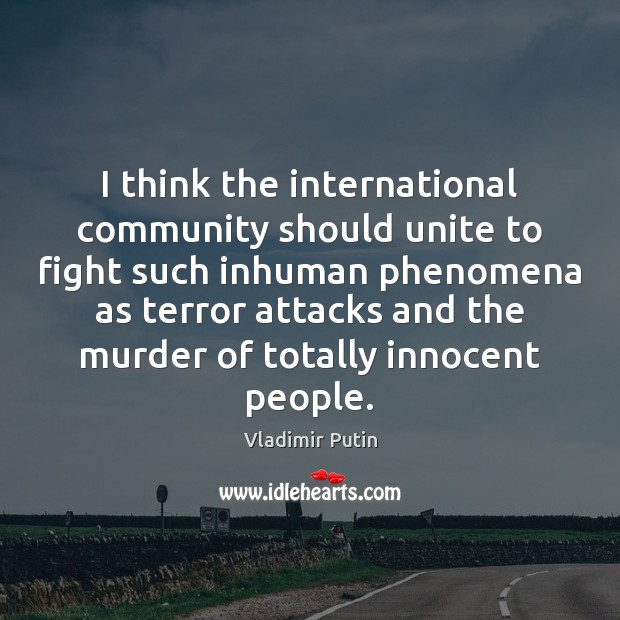 I think the international community should unite to fight such inhuman phenomena Vladimir Putin Picture Quote