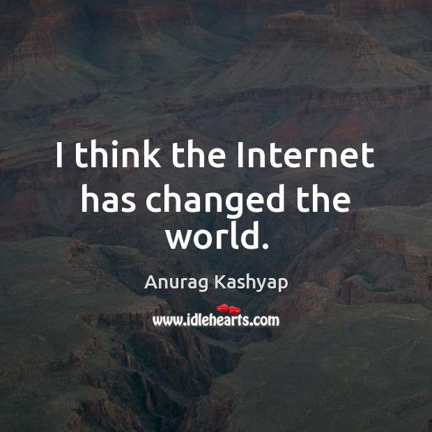 I think the Internet has changed the world. Anurag Kashyap Picture Quote