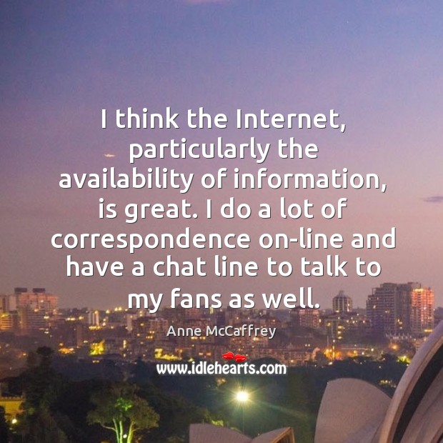 I think the internet, particularly the availability of information, is great. Anne McCaffrey Picture Quote
