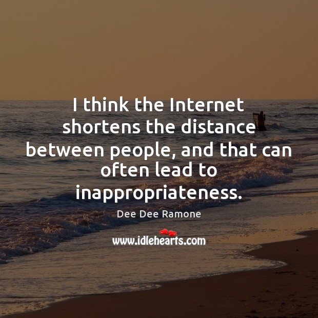 I think the Internet shortens the distance between people, and that can Image
