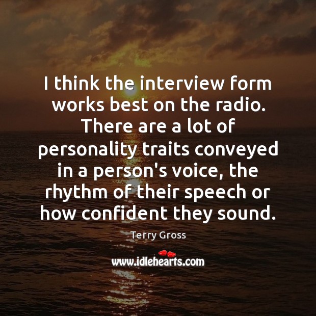 I think the interview form works best on the radio. There are Terry Gross Picture Quote