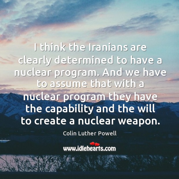 I think the iranians are clearly determined to have a nuclear program. Colin Luther Powell Picture Quote