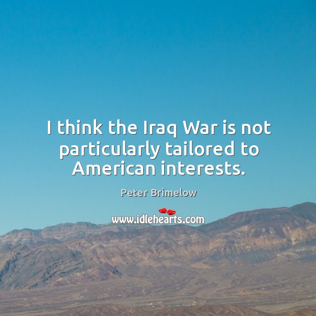 I think the iraq war is not particularly tailored to american interests. Peter Brimelow Picture Quote