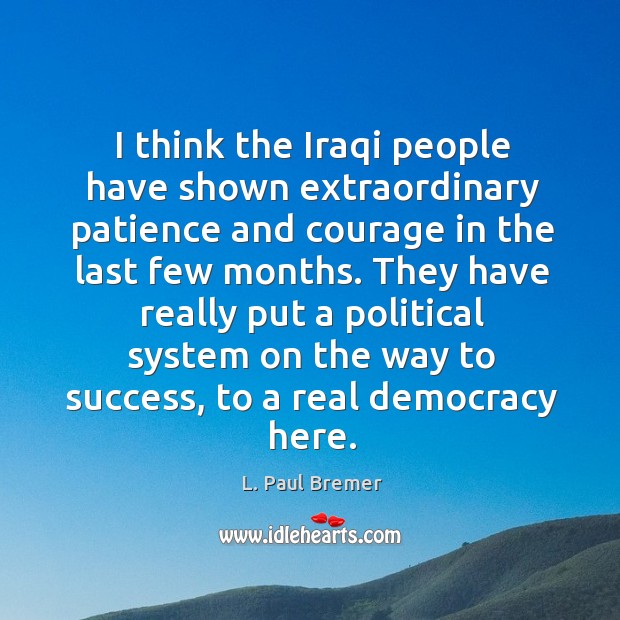 I think the iraqi people have shown extraordinary patience and courage in the last few months. L. Paul Bremer Picture Quote