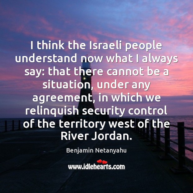 I think the Israeli people understand now what I always say: that Image