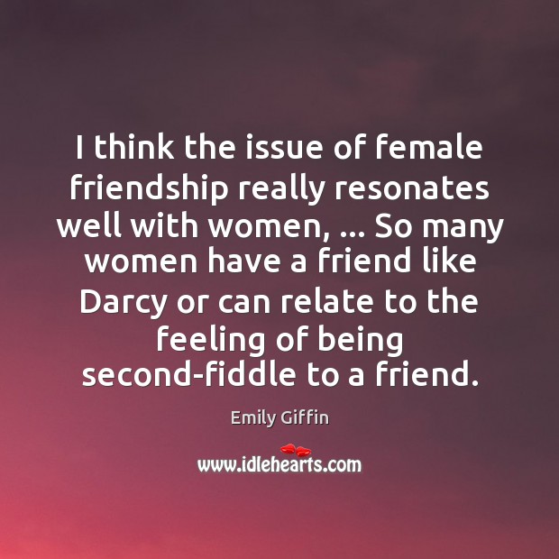 I think the issue of female friendship really resonates well with women, … Emily Giffin Picture Quote