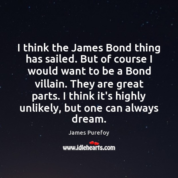 I think the James Bond thing has sailed. But of course I James Purefoy Picture Quote
