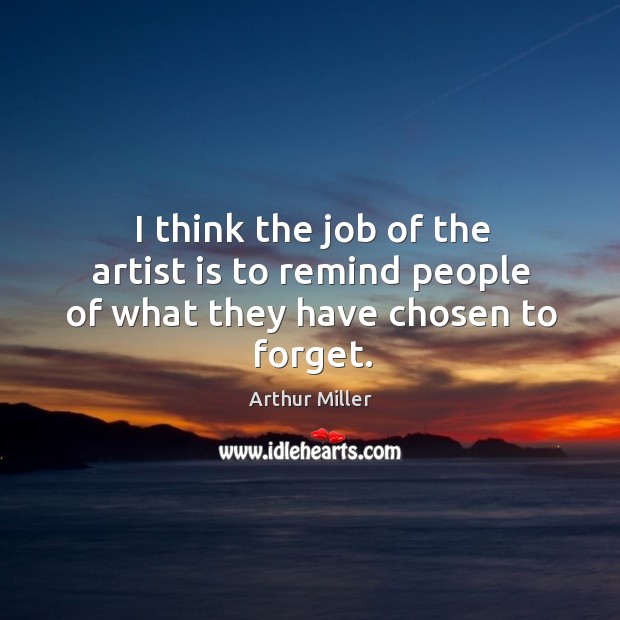 I think the job of the artist is to remind people of what they have chosen to forget. Arthur Miller Picture Quote