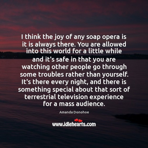 I think the joy of any soap opera is it is always Amanda Donohoe Picture Quote