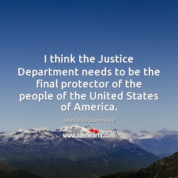 I think the Justice Department needs to be the final protector of Sheila Jackson Lee Picture Quote