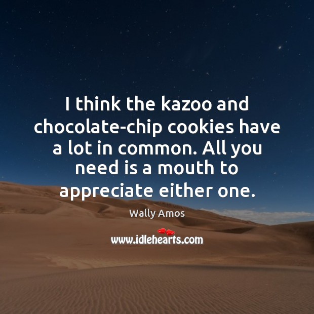 I think the kazoo and chocolate-chip cookies have a lot in common. Wally Amos Picture Quote