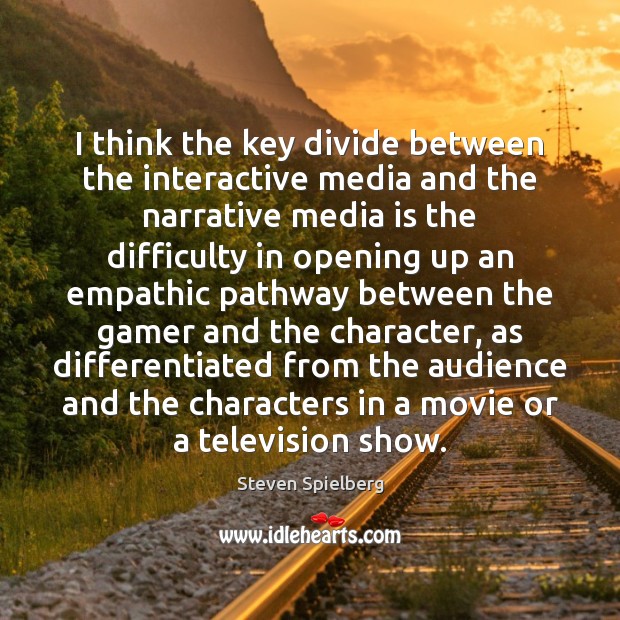 I think the key divide between the interactive media and the narrative Steven Spielberg Picture Quote