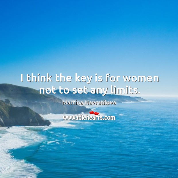 I think the key is for women not to set any limits. Martina Navratilova Picture Quote