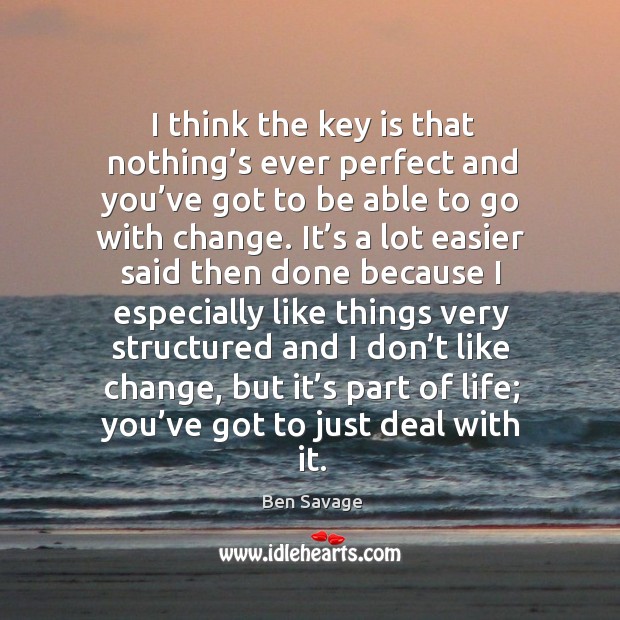 I think the key is that nothing’s ever perfect and you’ve got to be able to go with change. Ben Savage Picture Quote