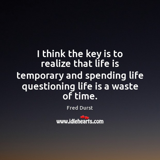 I think the key is to realize that life is temporary and Fred Durst Picture Quote