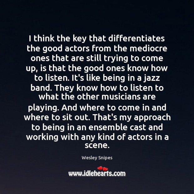 I think the key that differentiates the good actors from the mediocre Image