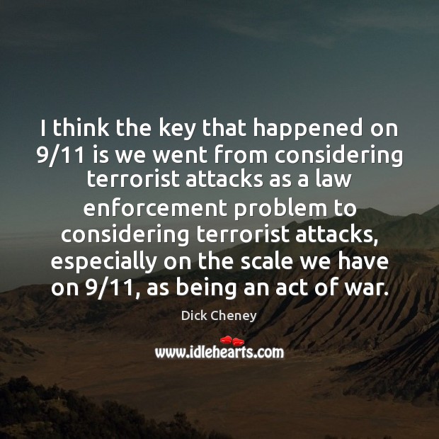 I think the key that happened on 9/11 is we went from considering Dick Cheney Picture Quote