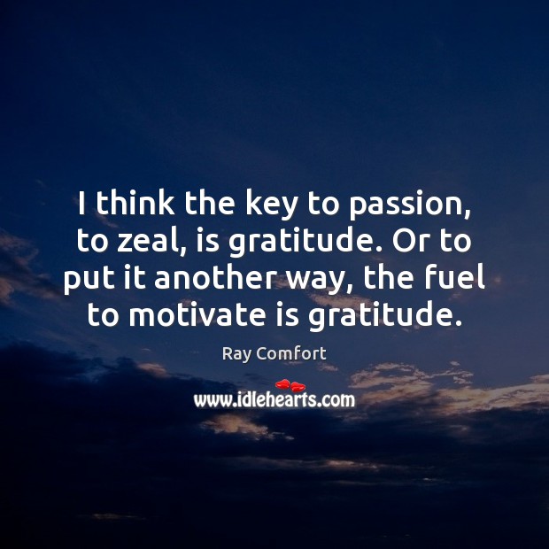 I think the key to passion, to zeal, is gratitude. Or to Ray Comfort Picture Quote