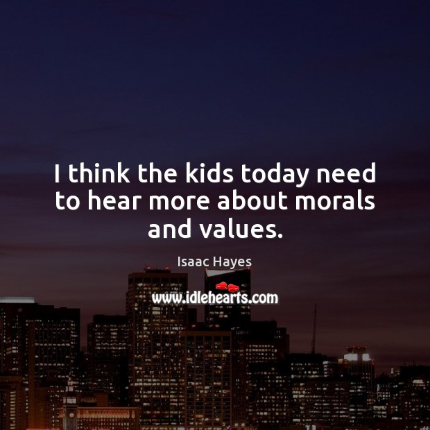 I think the kids today need to hear more about morals and values. Image