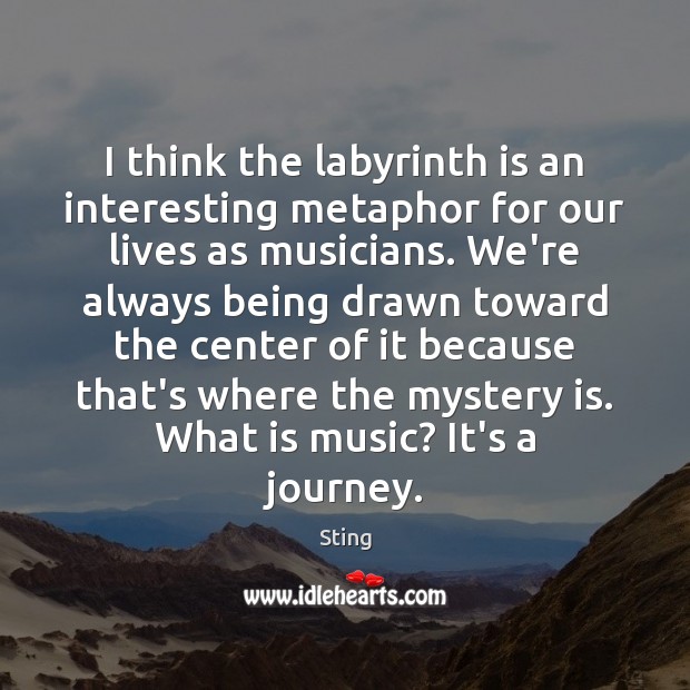I think the labyrinth is an interesting metaphor for our lives as Sting Picture Quote