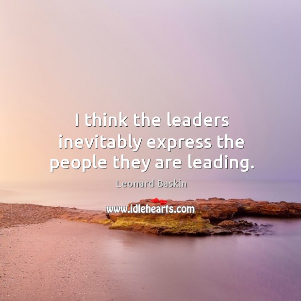 I think the leaders inevitably express the people they are leading. Leonard Baskin Picture Quote