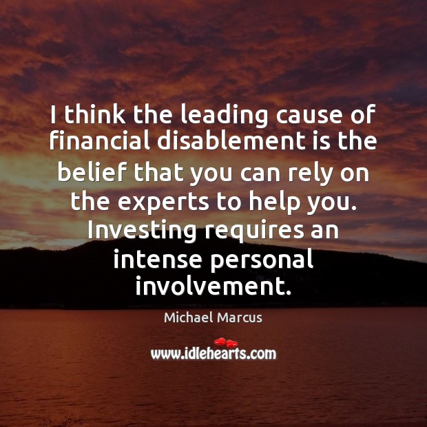I think the leading cause of financial disablement is the belief that Michael Marcus Picture Quote