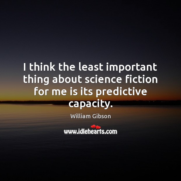 I think the least important thing about science fiction for me is its predictive capacity. William Gibson Picture Quote