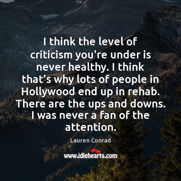 I think the level of criticism you’re under is never healthy. I Lauren Conrad Picture Quote