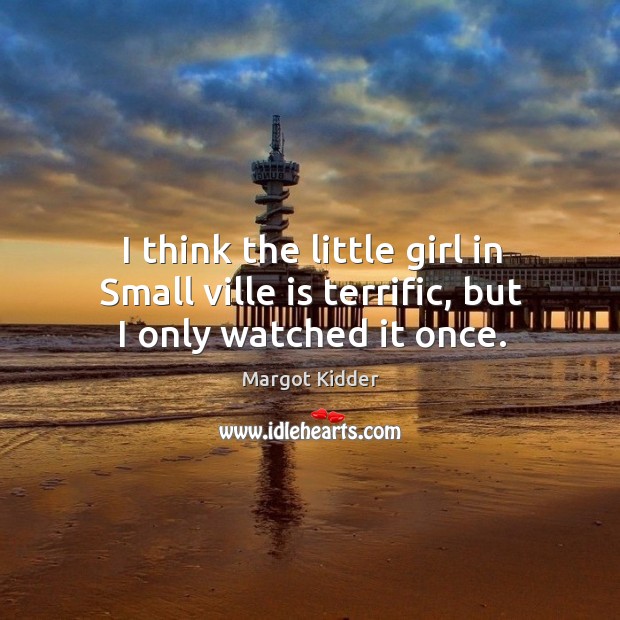 I think the little girl in small ville is terrific, but I only watched it once. Margot Kidder Picture Quote