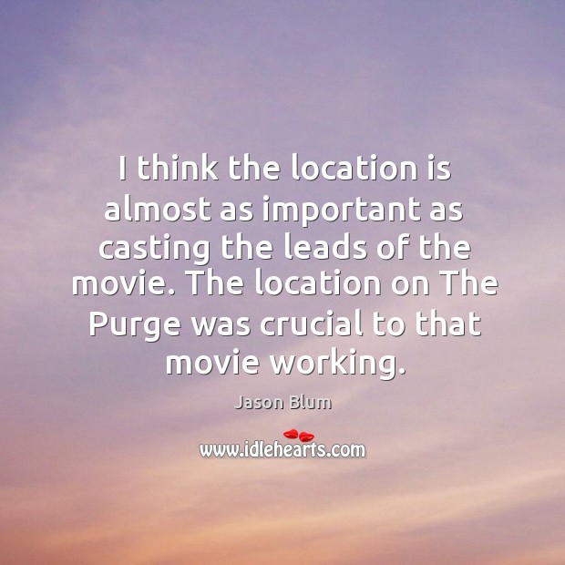 I think the location is almost as important as casting the leads Jason Blum Picture Quote