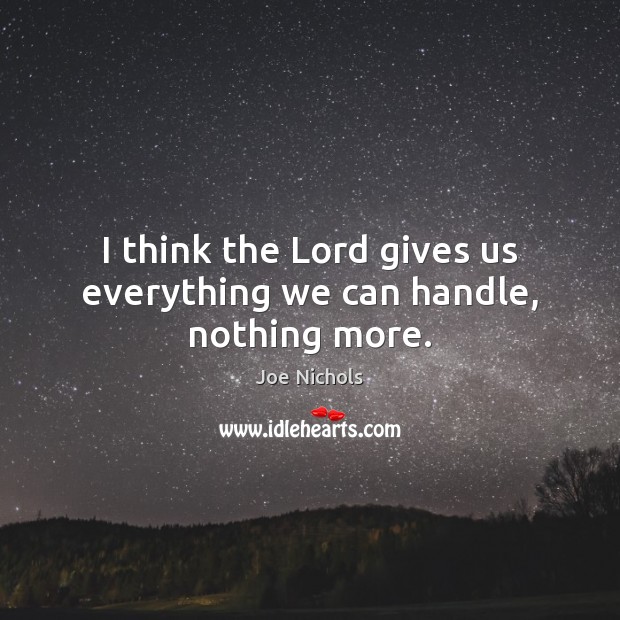 I think the Lord gives us everything we can handle, nothing more. Joe Nichols Picture Quote