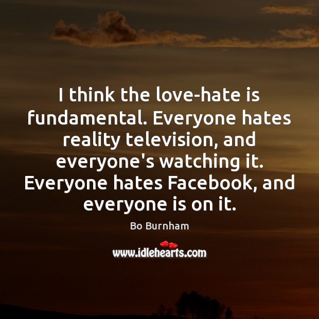I think the love-hate is fundamental. Everyone hates reality television, and everyone’s Bo Burnham Picture Quote