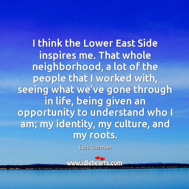 I think the lower east side inspires me. Luis Guzman Picture Quote