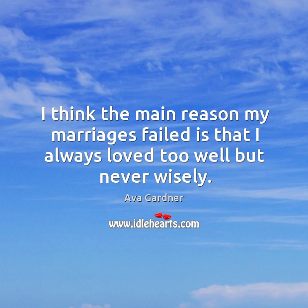 I think the main reason my marriages failed is that I always loved too well but never wisely. Image