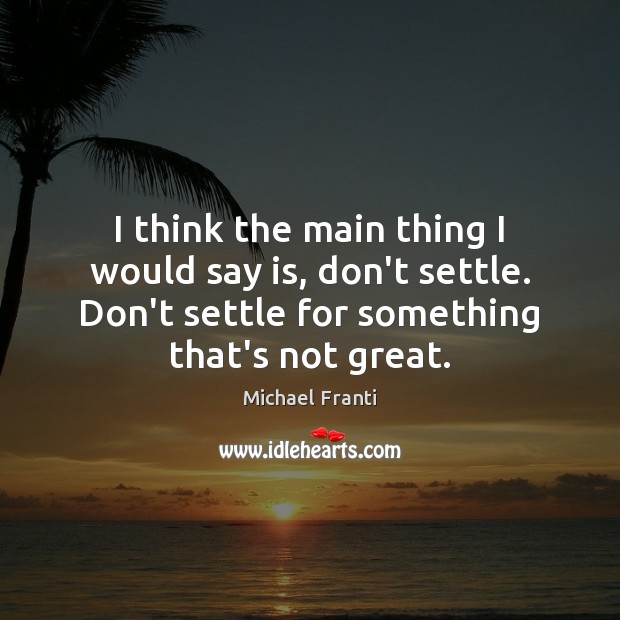I think the main thing I would say is, don’t settle. Don’t Image