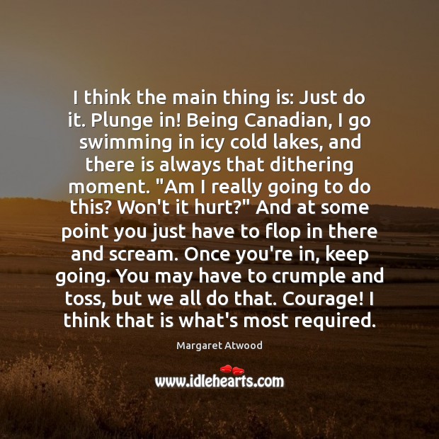 I think the main thing is: Just do it. Plunge in! Being Hurt Quotes Image
