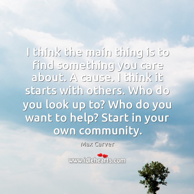 I think the main thing is to find something you care about. Max Carver Picture Quote