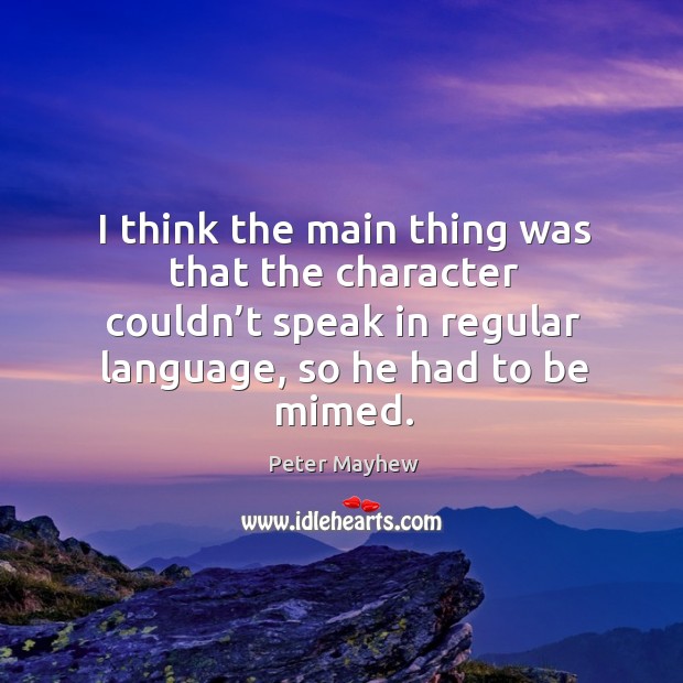 I think the main thing was that the character couldn’t speak in regular language, so he had to be mimed. Peter Mayhew Picture Quote