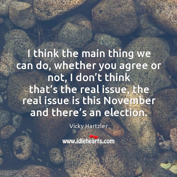 I think the main thing we can do, whether you agree or not, I don’t think that’s the real issue Vicky Hartzler Picture Quote