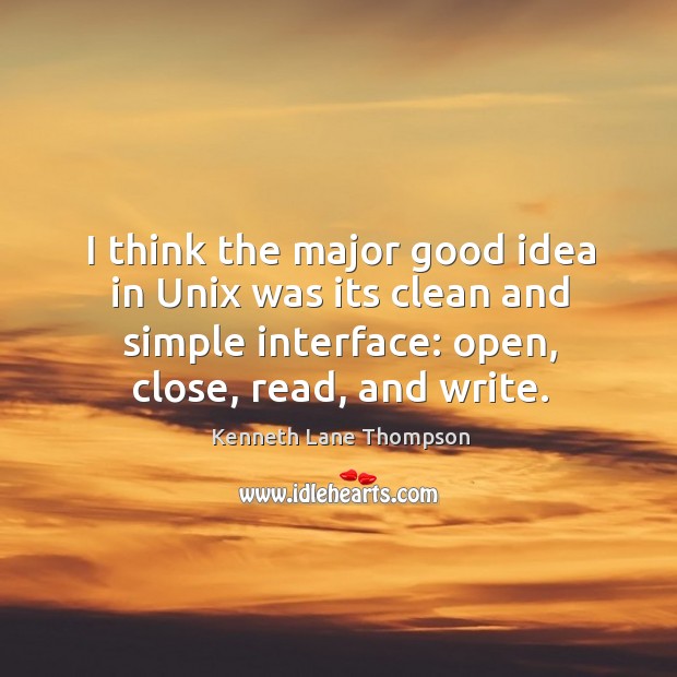 I think the major good idea in unix was its clean and simple interface: open, close, read, and write. Kenneth Lane Thompson Picture Quote