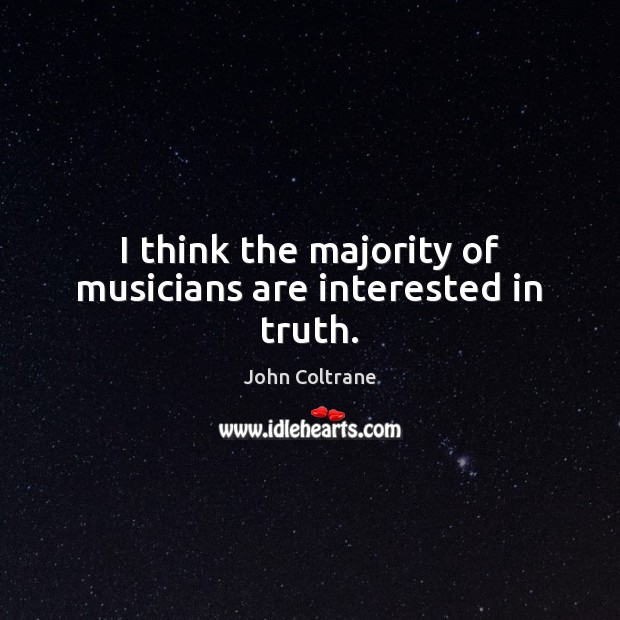 I think the majority of musicians are interested in truth. John Coltrane Picture Quote