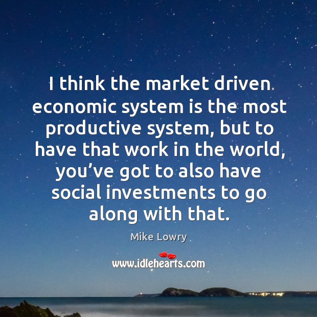 I think the market driven economic system is the most productive system, but to have Mike Lowry Picture Quote