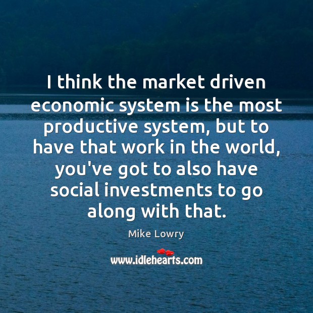 I think the market driven economic system is the most productive system, Mike Lowry Picture Quote