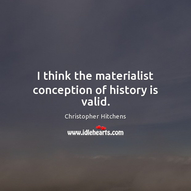 I think the materialist conception of history is valid. Christopher Hitchens Picture Quote