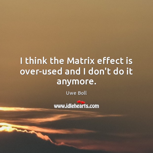 I think the Matrix effect is over-used and I don’t do it anymore. Uwe Boll Picture Quote
