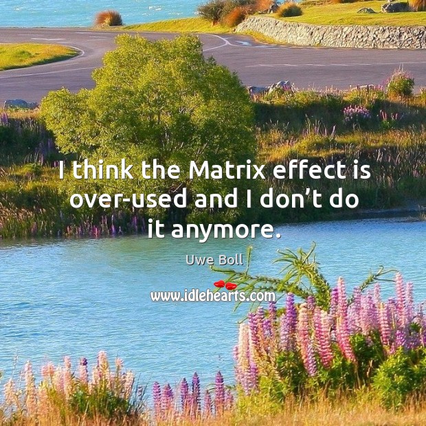 I think the matrix effect is over-used and I don’t do it anymore. Uwe Boll Picture Quote