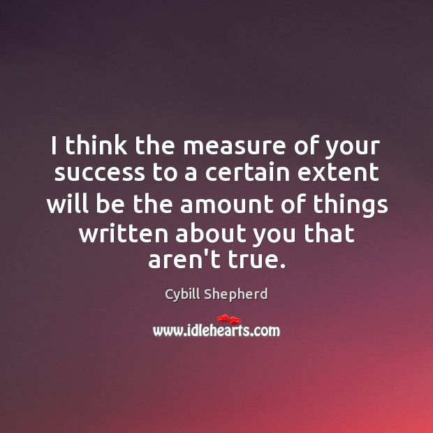 I think the measure of your success to a certain extent will 