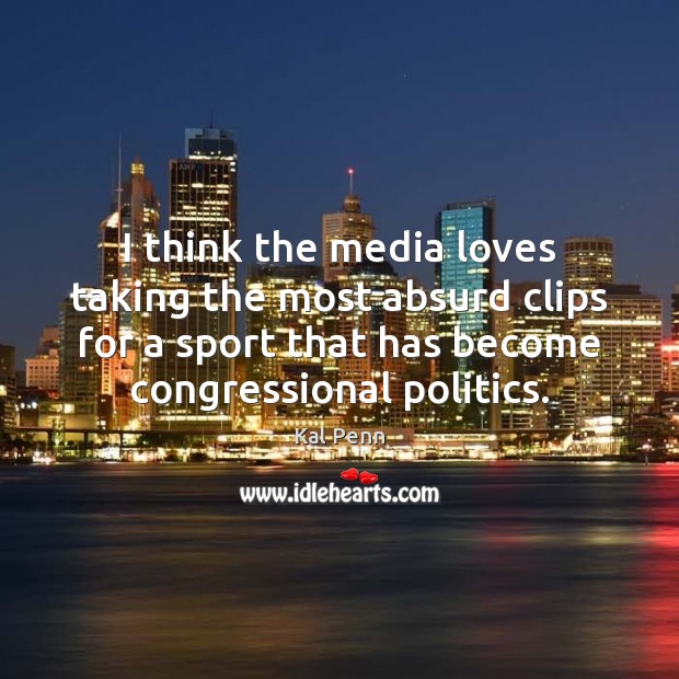 I think the media loves taking the most absurd clips for a Politics Quotes Image