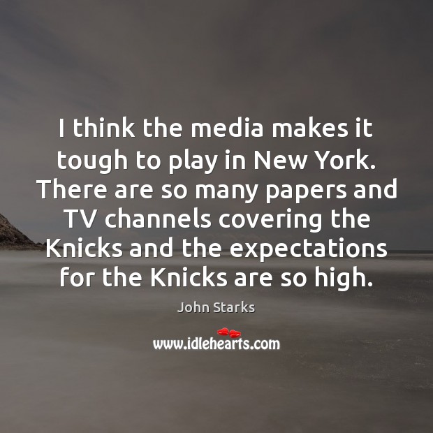 I think the media makes it tough to play in New York. Image