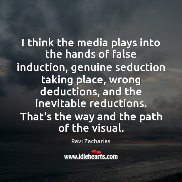 I think the media plays into the hands of false induction, genuine Ravi Zacharias Picture Quote